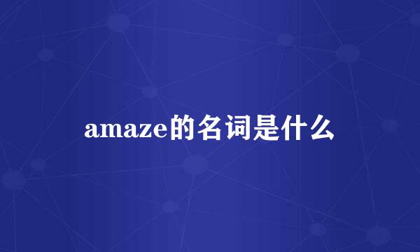 amaze的名词是什么