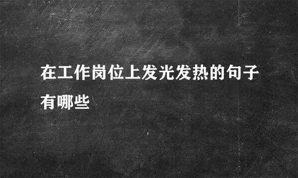 在工作岗位上发光发热的句子有哪些