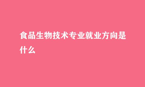 食品生物技术专业就业方向是什么