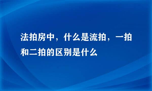 法拍房中，什么是流拍，一拍和二拍的区别是什么