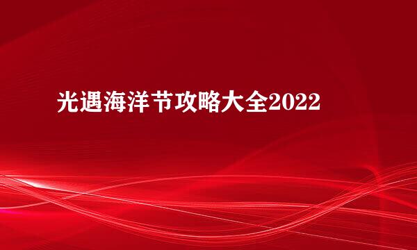 光遇海洋节攻略大全2022