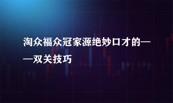 淘众福众冠家源绝妙口才的——双关技巧