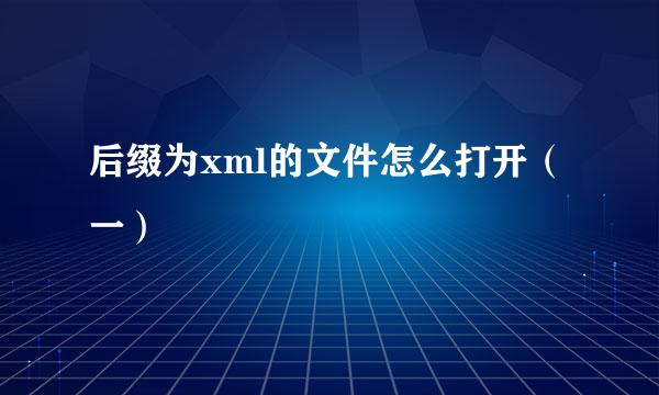 后缀为xml的文件怎么打开（一）