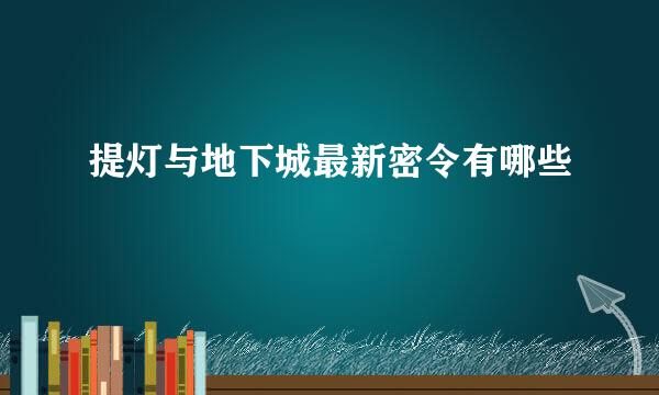 提灯与地下城最新密令有哪些