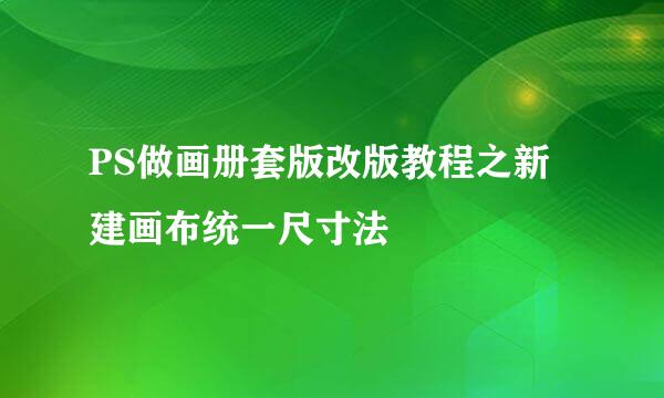 PS做画册套版改版教程之新建画布统一尺寸法