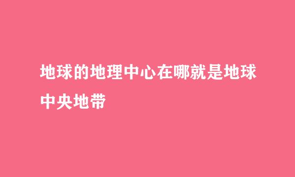 地球的地理中心在哪就是地球中央地带