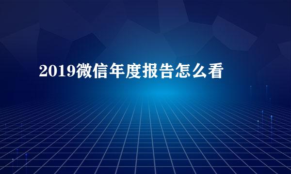 2019微信年度报告怎么看