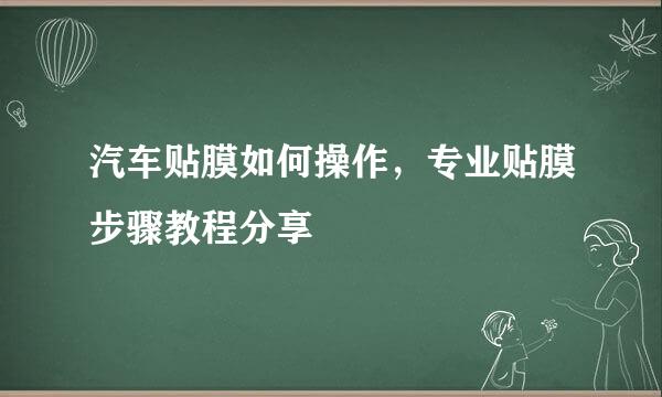 汽车贴膜如何操作，专业贴膜步骤教程分享