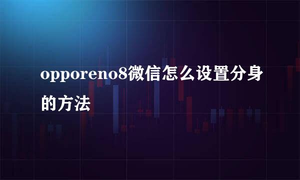 opporeno8微信怎么设置分身的方法