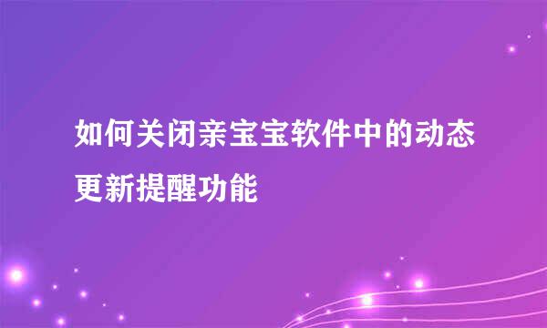 如何关闭亲宝宝软件中的动态更新提醒功能