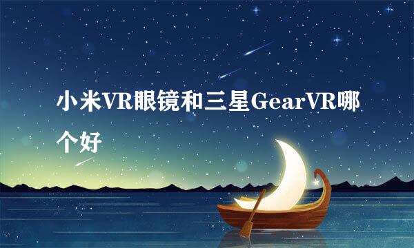 小米VR眼镜和三星GearVR哪个好