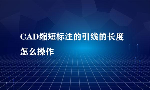 CAD缩短标注的引线的长度怎么操作