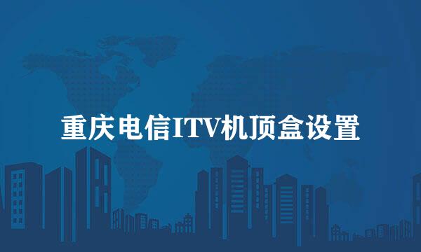 重庆电信ITV机顶盒设置