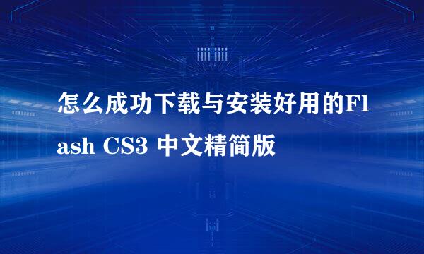 怎么成功下载与安装好用的Flash CS3 中文精简版