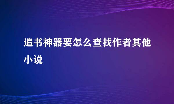 追书神器要怎么查找作者其他小说