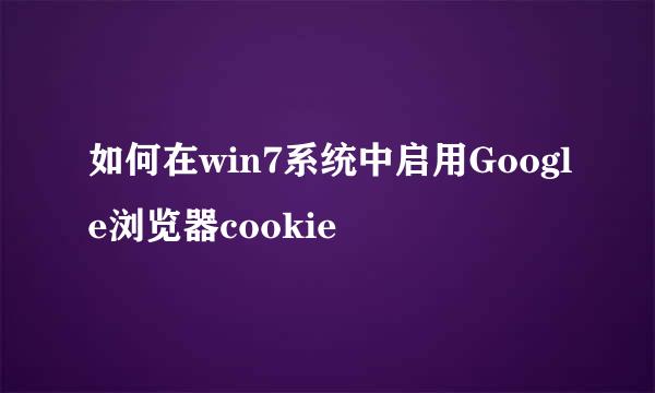 如何在win7系统中启用Google浏览器cookie