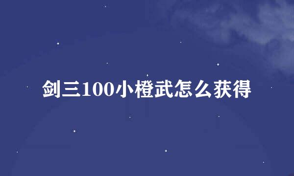 剑三100小橙武怎么获得