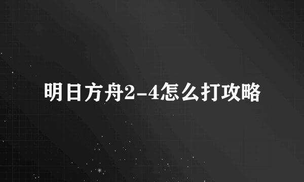 明日方舟2-4怎么打攻略