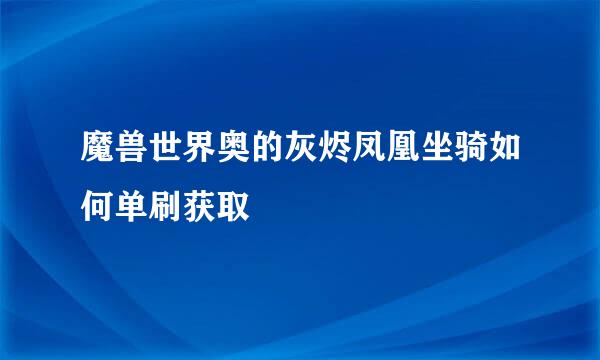 魔兽世界奥的灰烬凤凰坐骑如何单刷获取