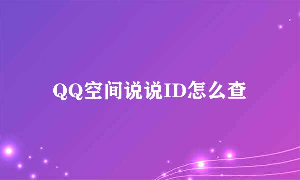 QQ空间说说ID怎么查