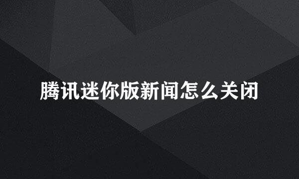 腾讯迷你版新闻怎么关闭