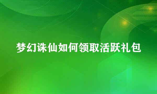 梦幻诛仙如何领取活跃礼包