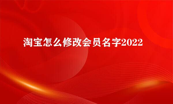 淘宝怎么修改会员名字2022