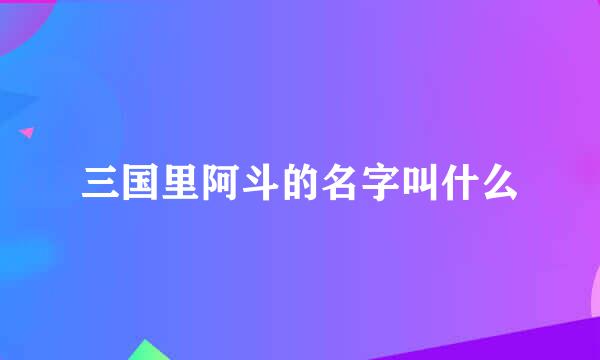 三国里阿斗的名字叫什么