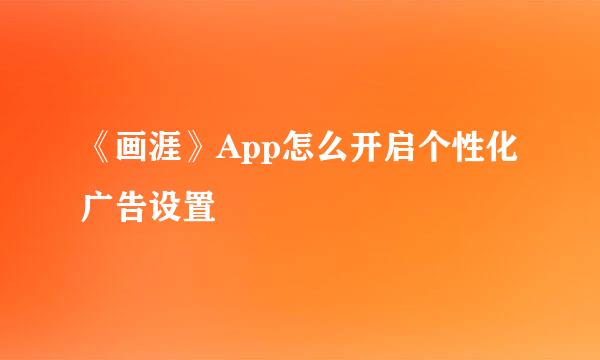 《画涯》App怎么开启个性化广告设置