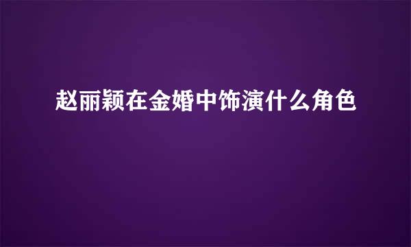 赵丽颖在金婚中饰演什么角色