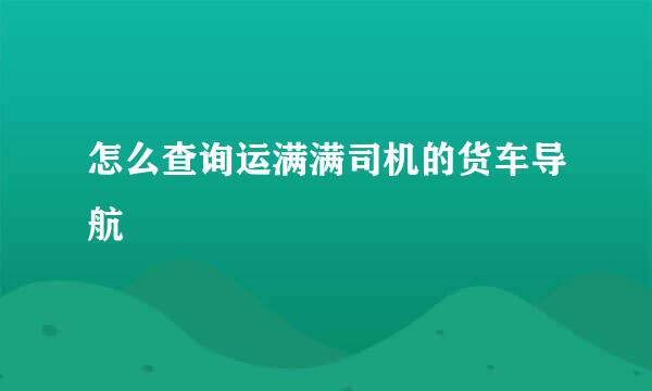 怎么查询运满满司机的货车导航