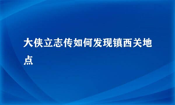 大侠立志传如何发现镇西关地点