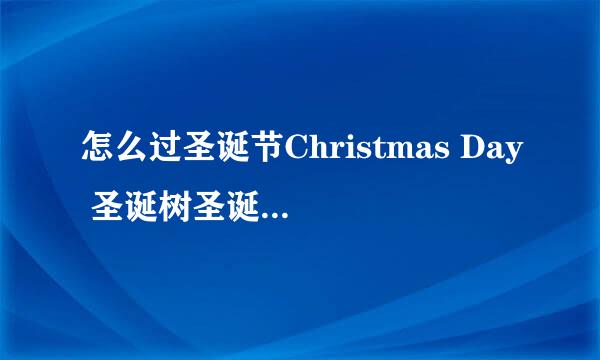 怎么过圣诞节Christmas Day 圣诞树圣诞色是什么