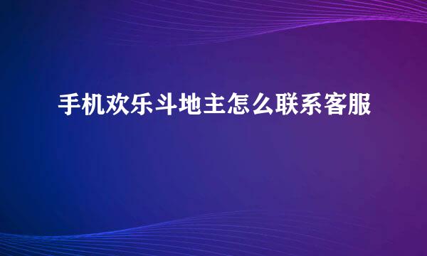 手机欢乐斗地主怎么联系客服