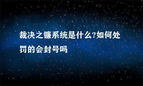 裁决之镰系统是什么?如何处罚的会封号吗