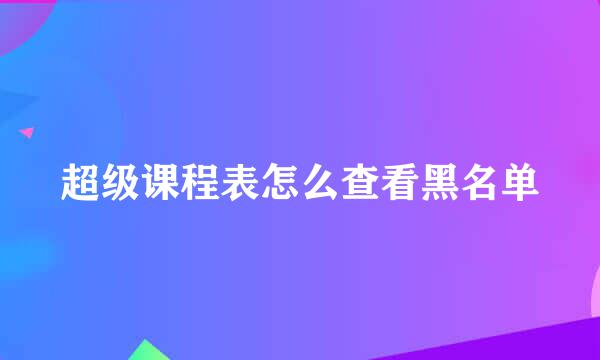 超级课程表怎么查看黑名单