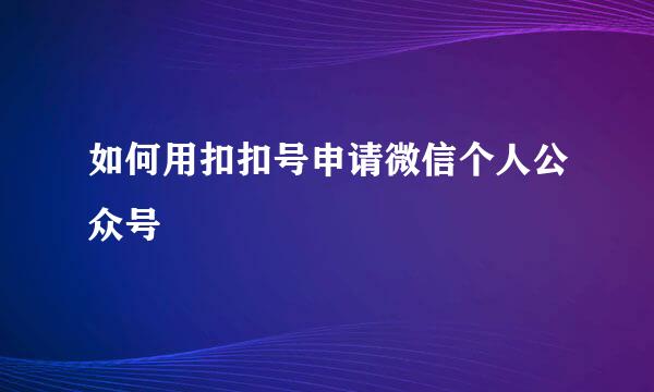 如何用扣扣号申请微信个人公众号