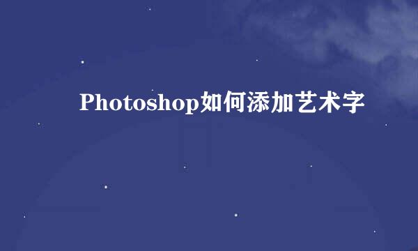 ​Photoshop如何添加艺术字