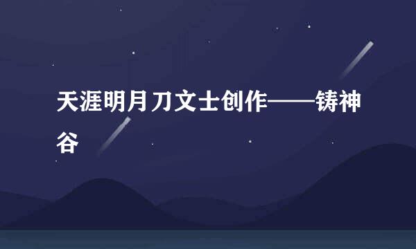 天涯明月刀文士创作——铸神谷