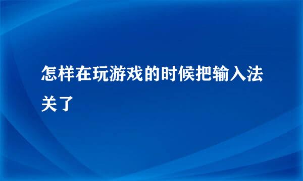 怎样在玩游戏的时候把输入法关了