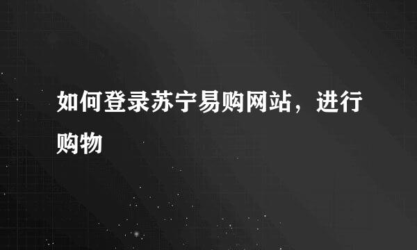 如何登录苏宁易购网站，进行购物