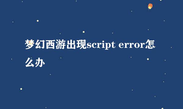 梦幻西游出现script error怎么办