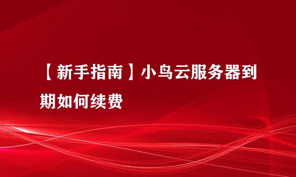 【新手指南】小鸟云服务器到期如何续费