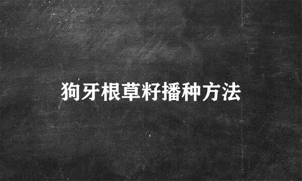 狗牙根草籽播种方法