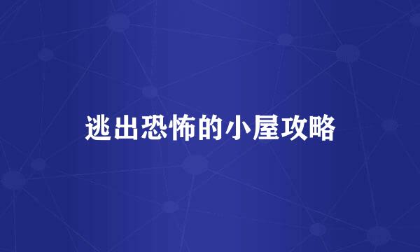 逃出恐怖的小屋攻略