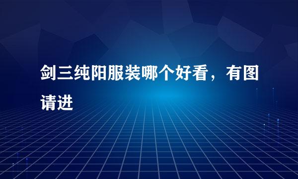 剑三纯阳服装哪个好看，有图请进