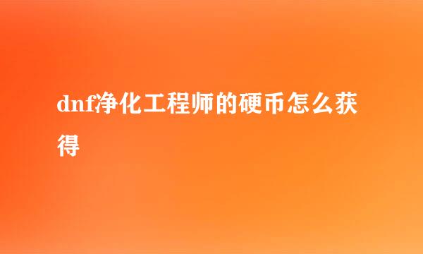 dnf净化工程师的硬币怎么获得