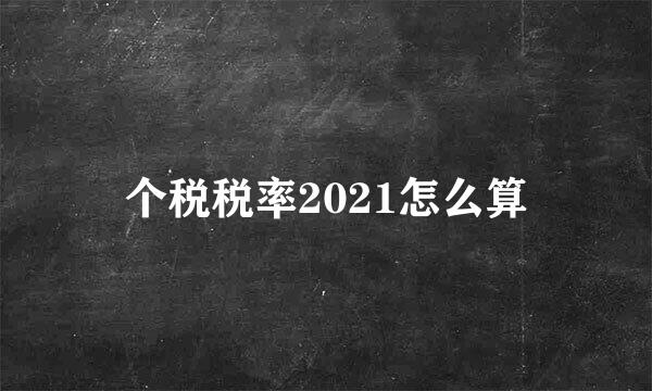 个税税率2021怎么算