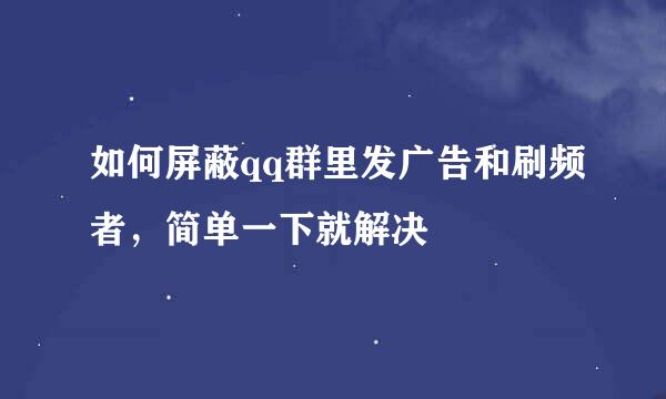 如何屏蔽qq群里发广告和刷频者，简单一下就解决