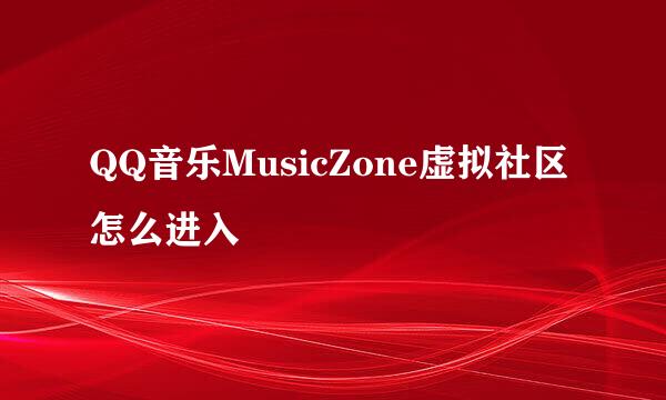 QQ音乐MusicZone虚拟社区怎么进入